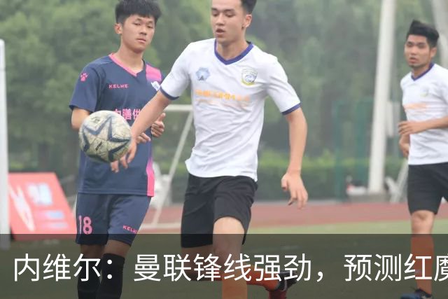 内维尔：曼联锋线强劲，预测红魔将2-1小胜利兹联