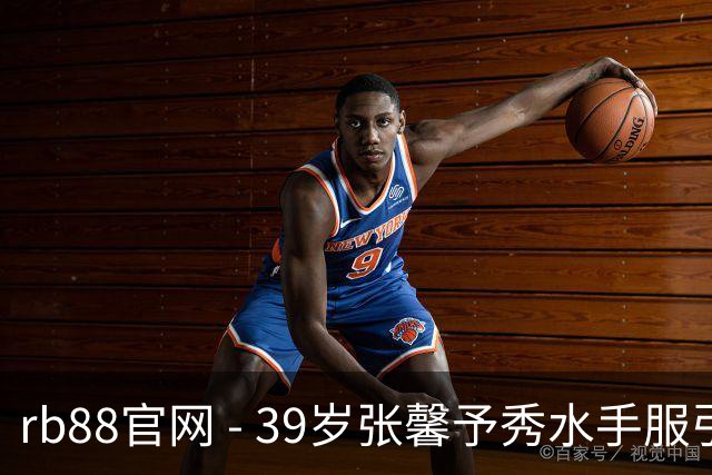 rb88官网 - 39岁张馨予秀水手服引发争议，倔强展现自我风采